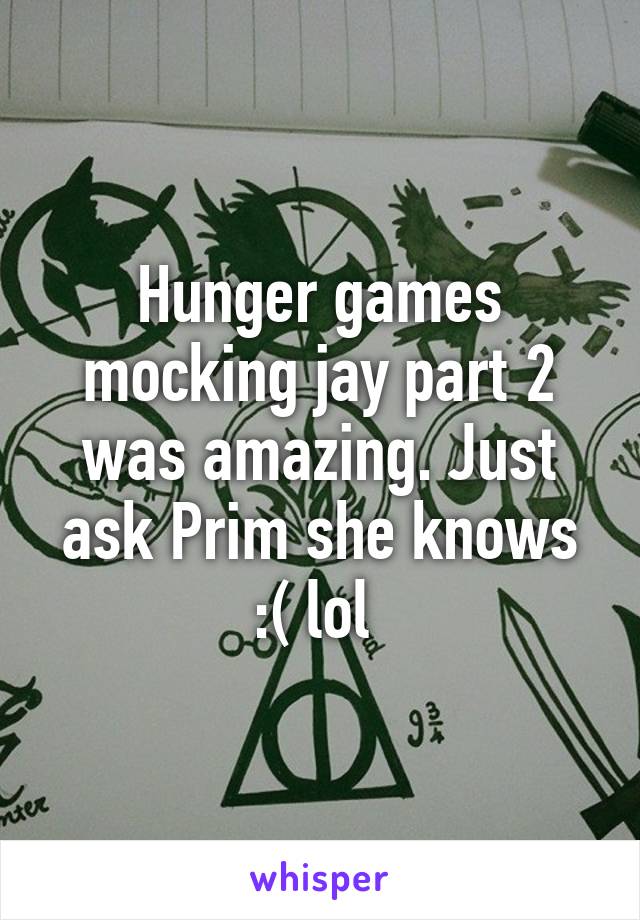 Hunger games mocking jay part 2 was amazing. Just ask Prim she knows :( lol 