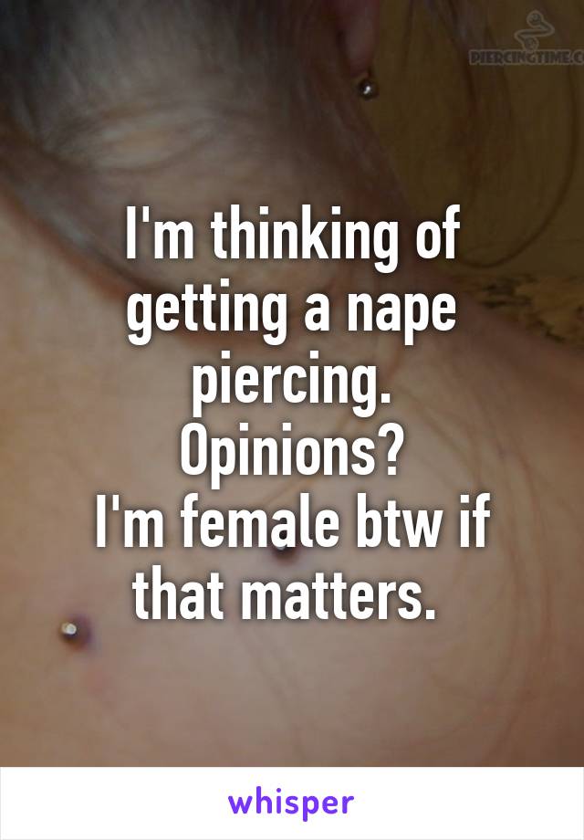 I'm thinking of getting a nape piercing.
Opinions?
I'm female btw if that matters. 