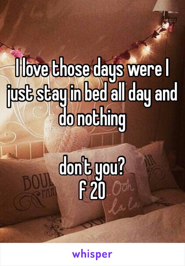 I love those days were I just stay in bed all day and do nothing

don't you?
f 20