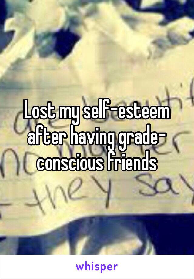 Lost my self-esteem after having grade-conscious friends 