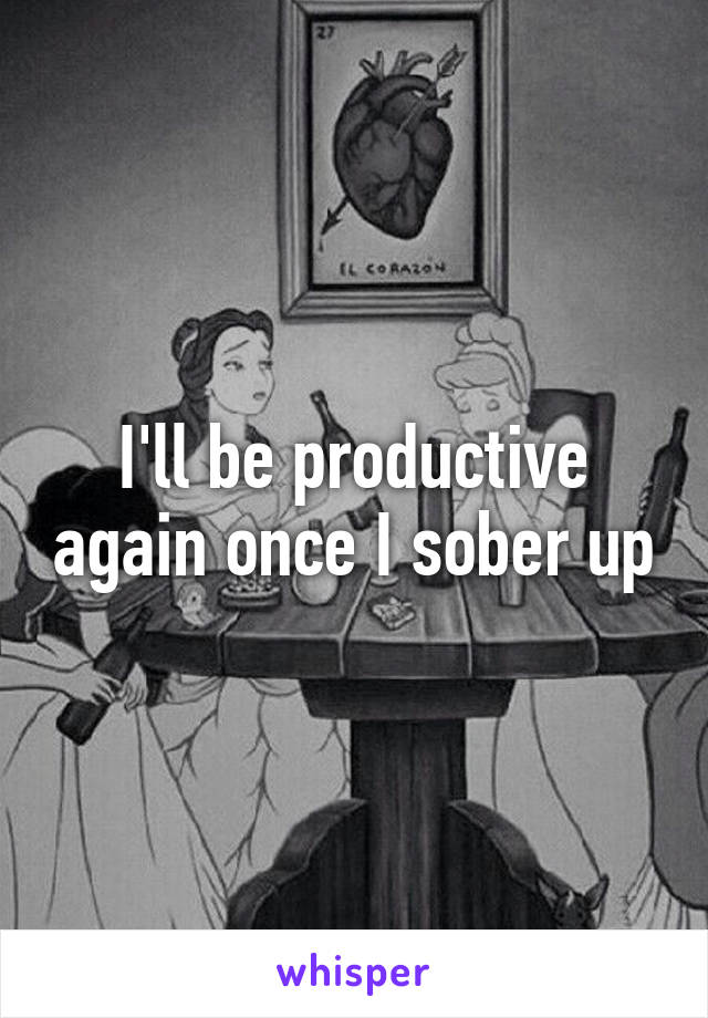 I'll be productive again once I sober up