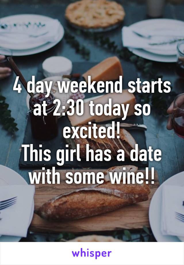 4 day weekend starts at 2:30 today so excited!
This girl has a date with some wine!!