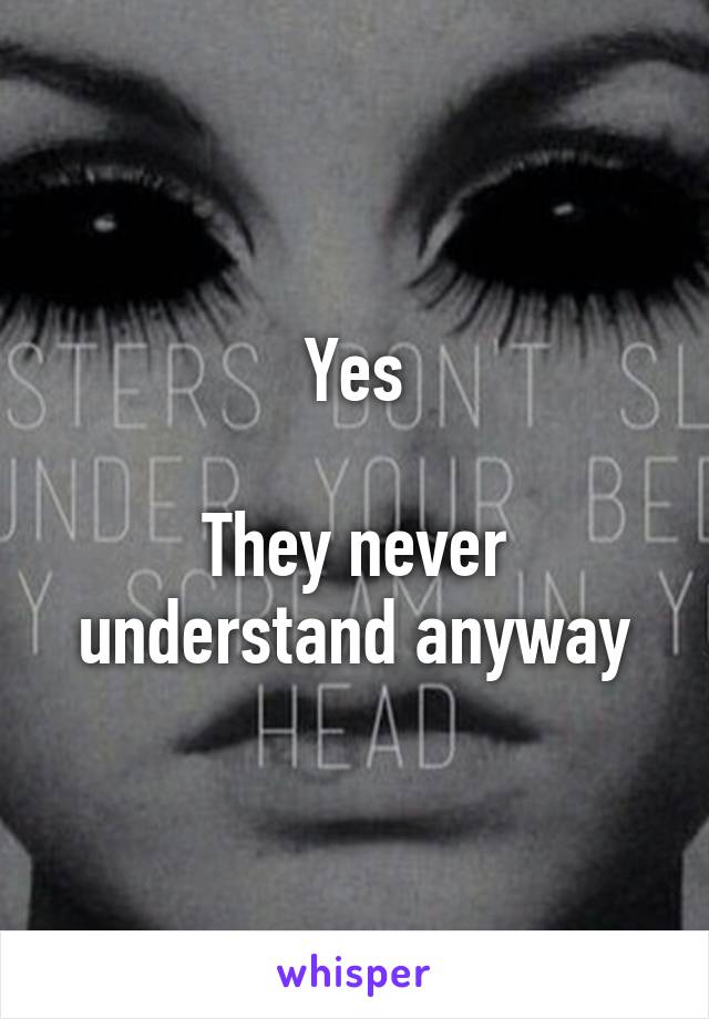 Yes

They never understand anyway