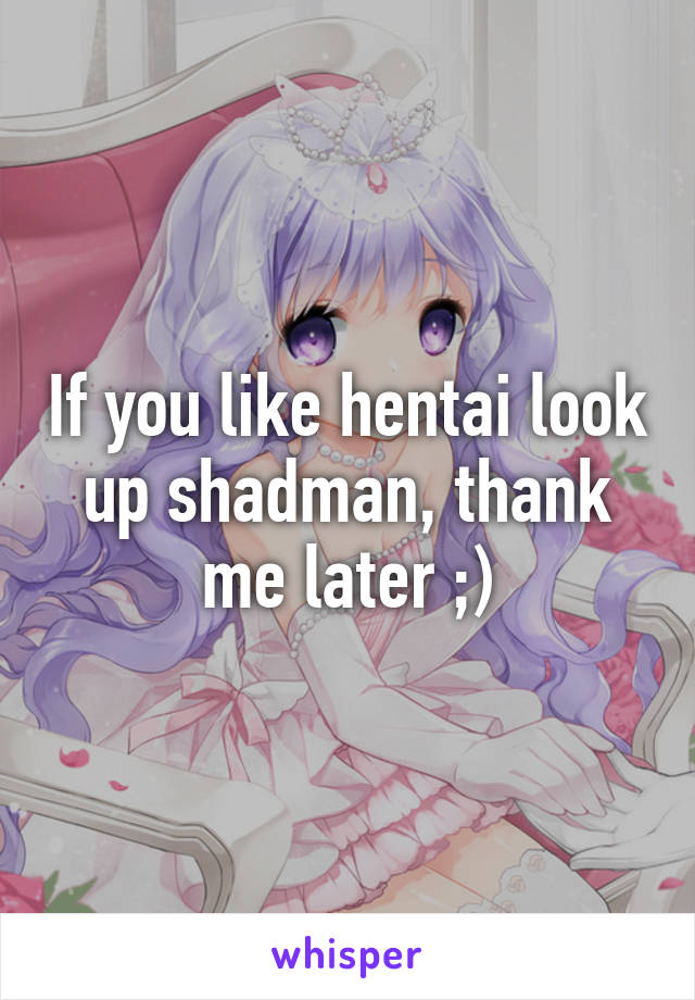 If you like hentai look up shadman, thank me later ;)