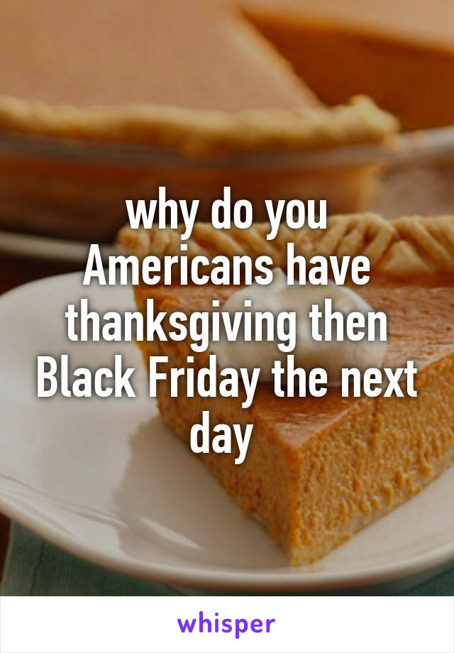 why do you Americans have thanksgiving then Black Friday the next day 