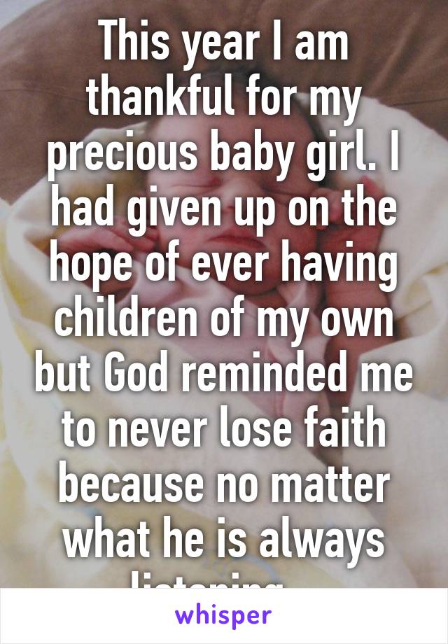 This year I am thankful for my precious baby girl. I had given up on the hope of ever having children of my own but God reminded me to never lose faith because no matter what he is always listening.  