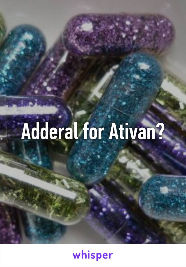 Adderal for Ativan?