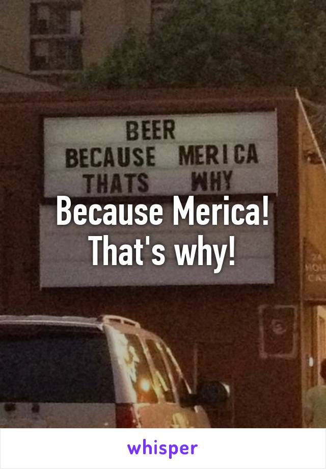 Because Merica! That's why!