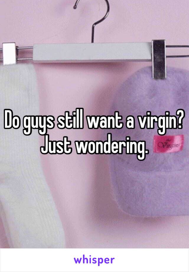 Do guys still want a virgin? Just wondering. 