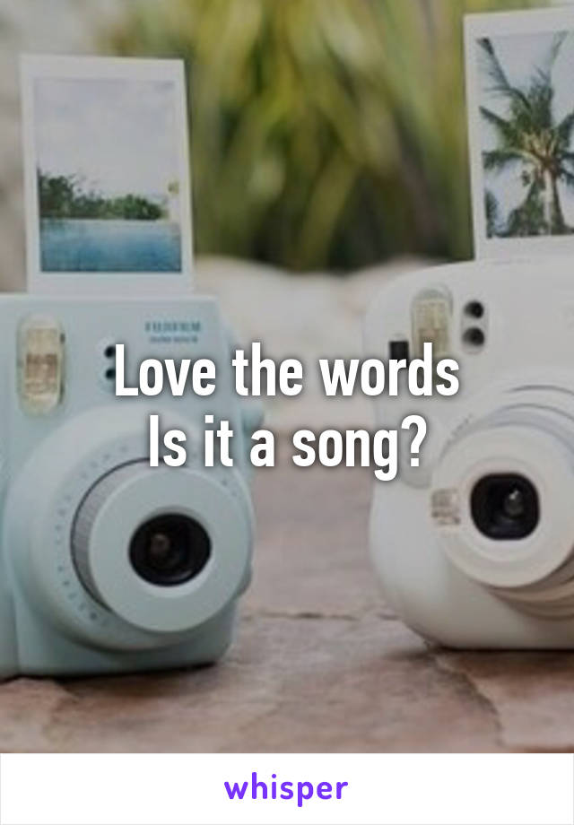 Love the words
Is it a song?