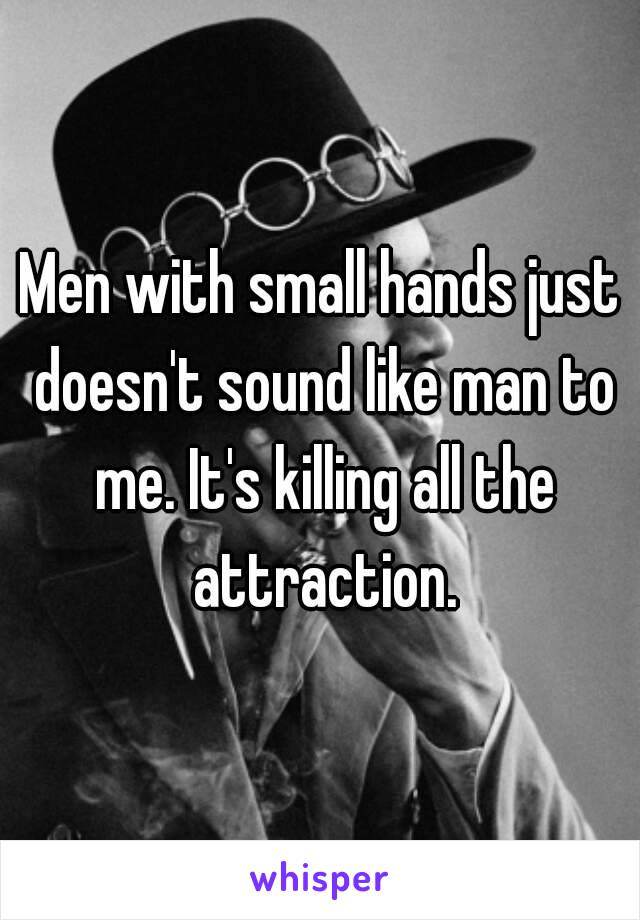 Men with small hands just doesn't sound like man to me. It's killing all the attraction.