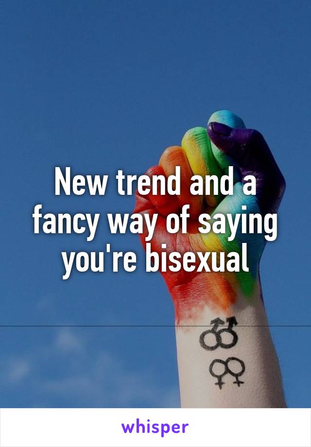 New trend and a fancy way of saying you're bisexual