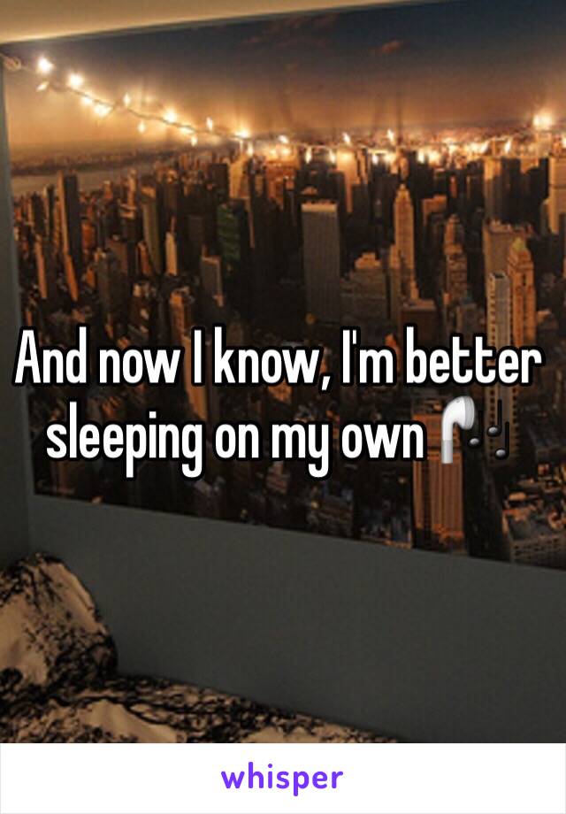 And now I know, I'm better sleeping on my own 🎧