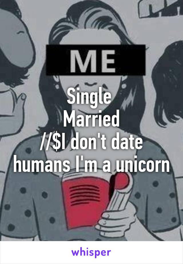 Single 
Married
//$I don't date humans I'm a unicorn