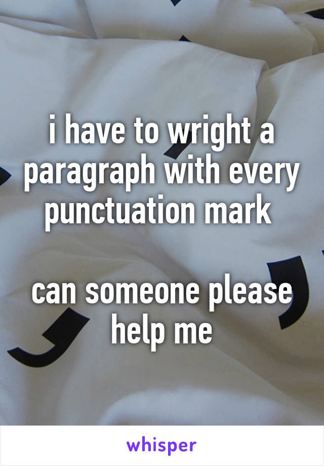 i have to wright a paragraph with every punctuation mark 

can someone please help me