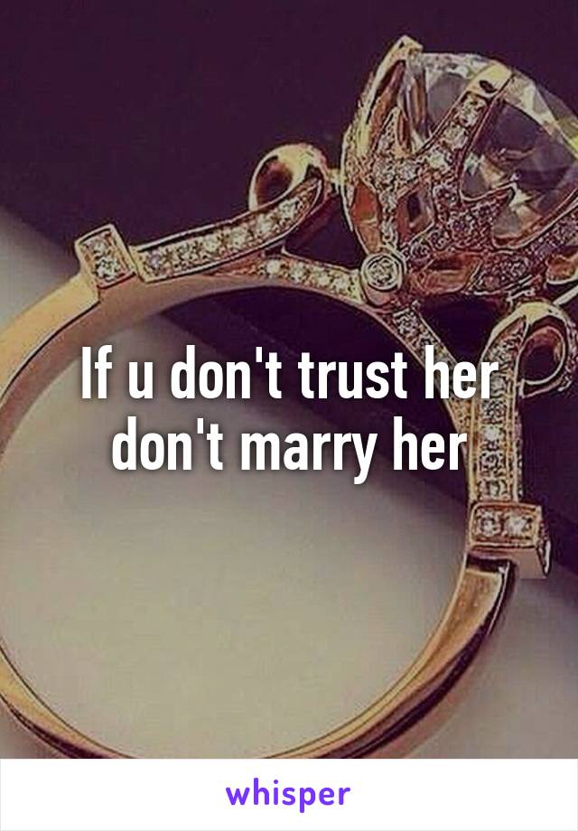 If u don't trust her don't marry her