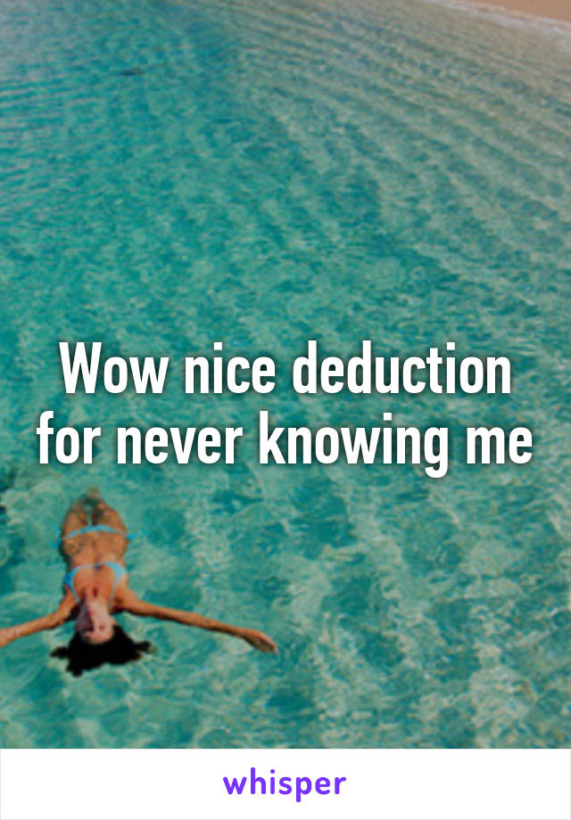 Wow nice deduction for never knowing me