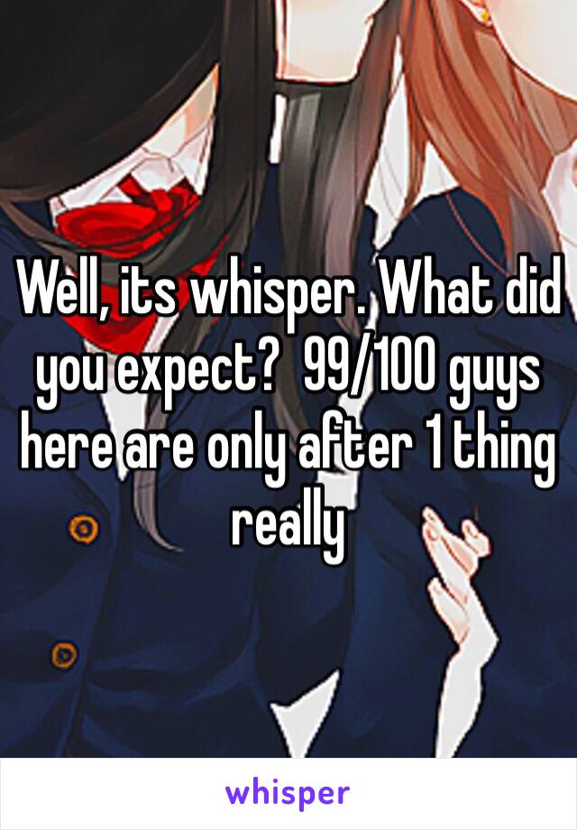 Well, its whisper. What did you expect?  99/100 guys here are only after 1 thing really