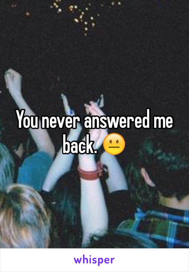 You never answered me back. 😐