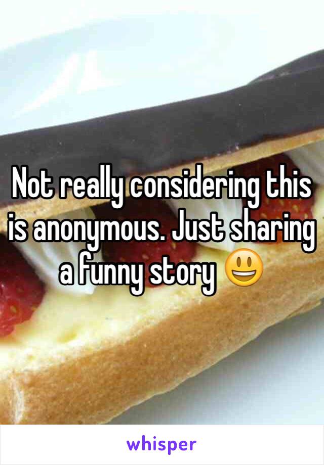 Not really considering this is anonymous. Just sharing a funny story 😃