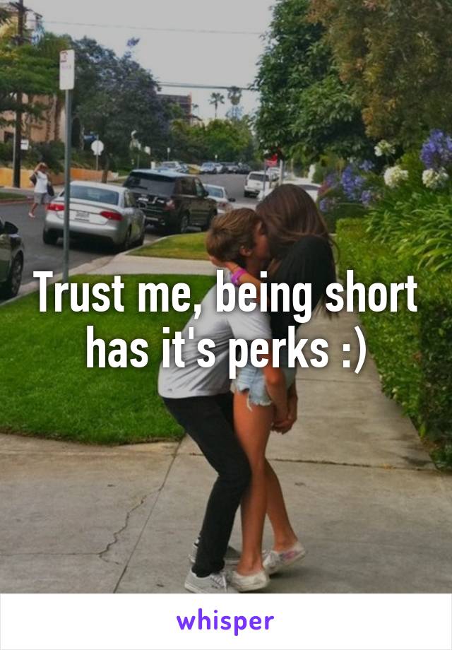 Trust me, being short has it's perks :)