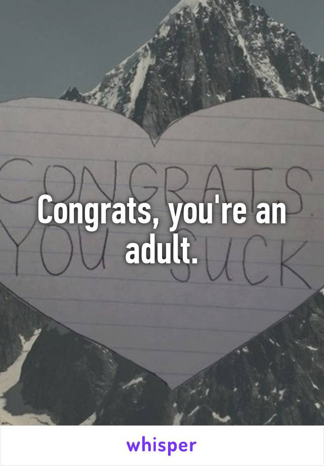 Congrats, you're an adult.