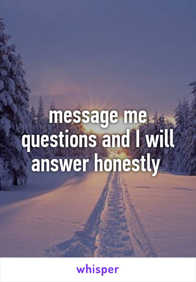 message me questions and I will answer honestly 