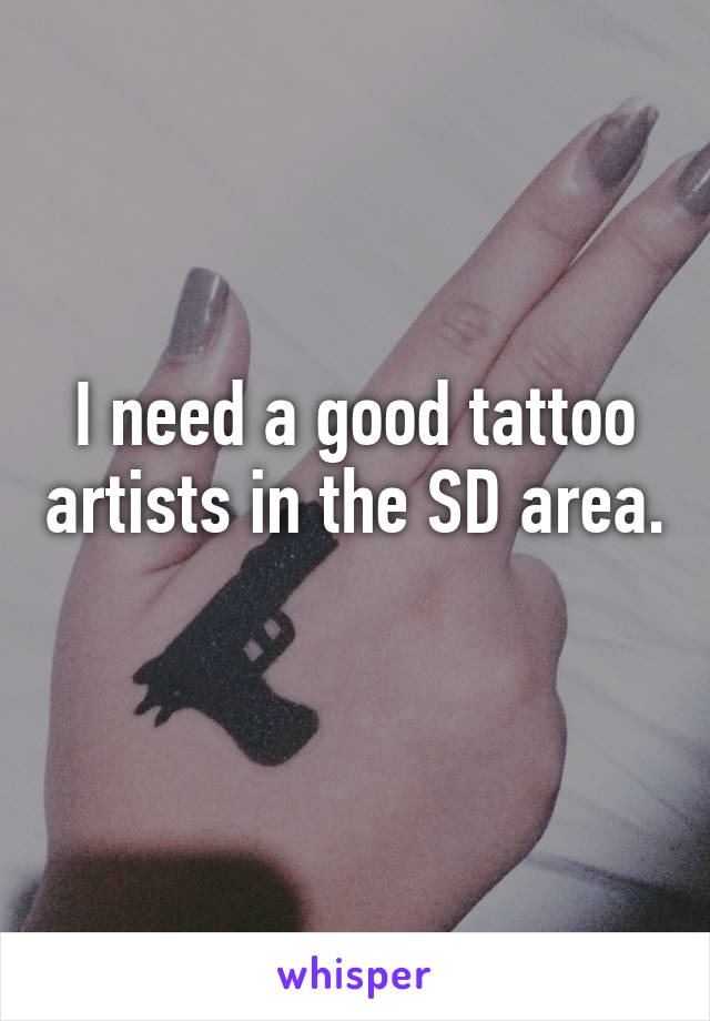I need a good tattoo artists in the SD area. 