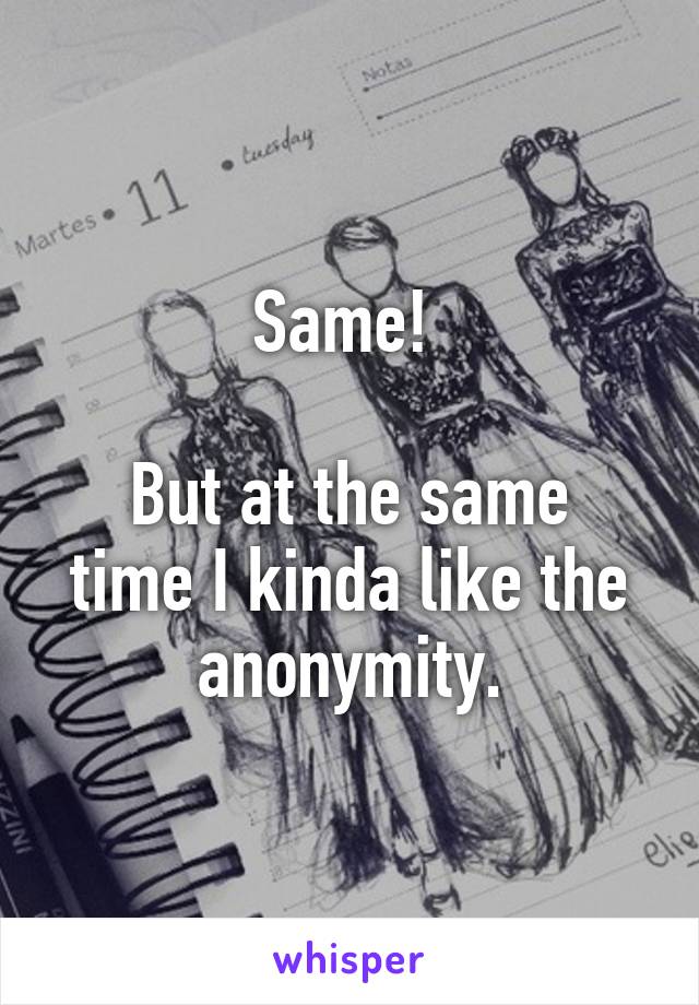 Same! 

But at the same time I kinda like the anonymity.