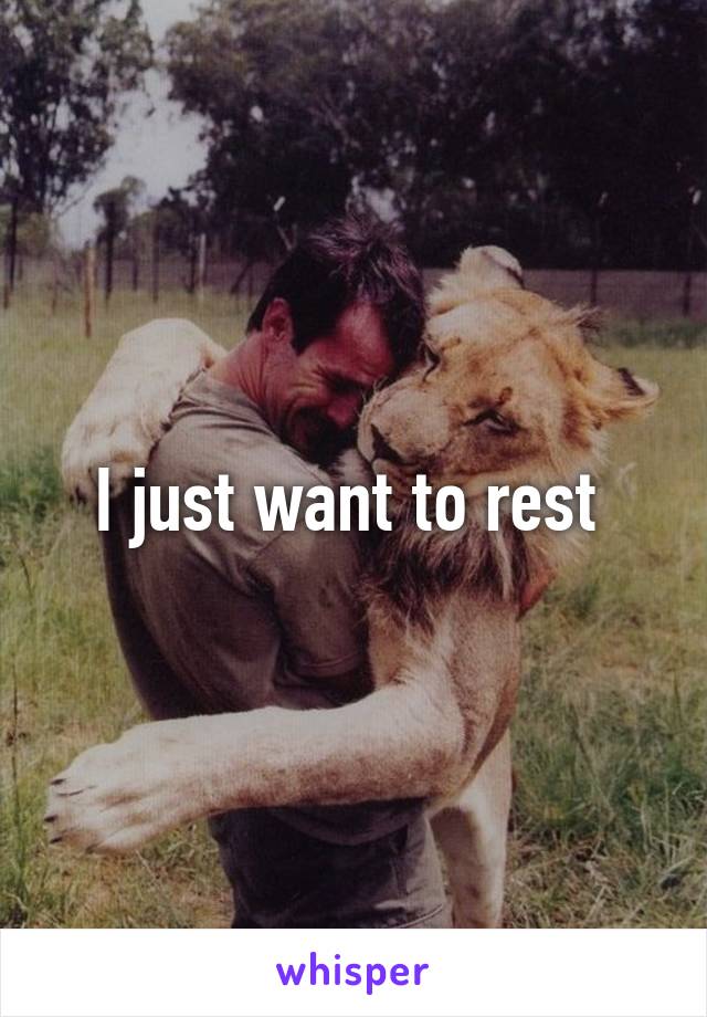 I just want to rest 