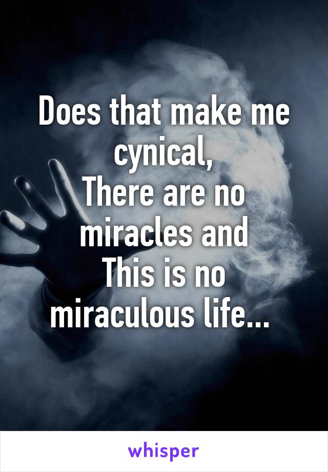 Does that make me cynical,
There are no miracles and
This is no miraculous life... 
