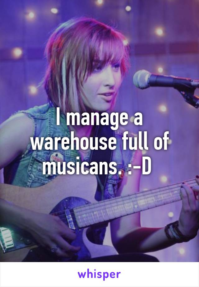 I manage a warehouse full of musicans. :-D 