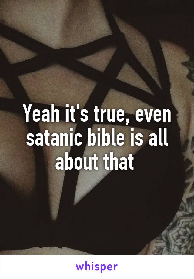 Yeah it's true, even satanic bible is all about that 