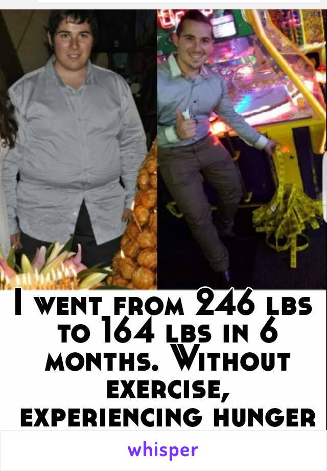 I went from 246 lbs to 164 lbs in 6 months. Without exercise, experiencing hunger or surgery.