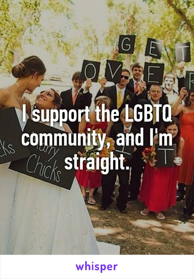 I support the LGBTQ community, and I'm straight.
