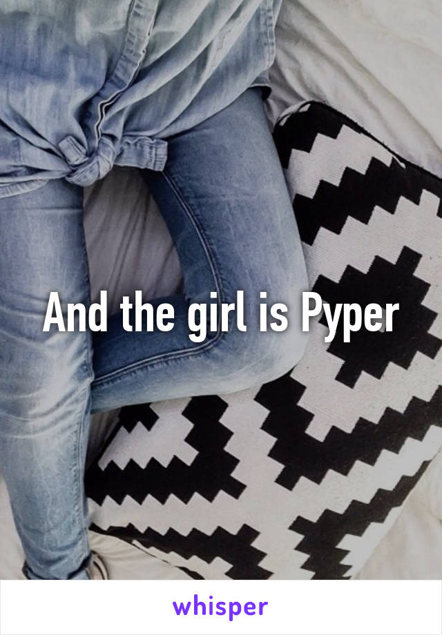 And the girl is Pyper
