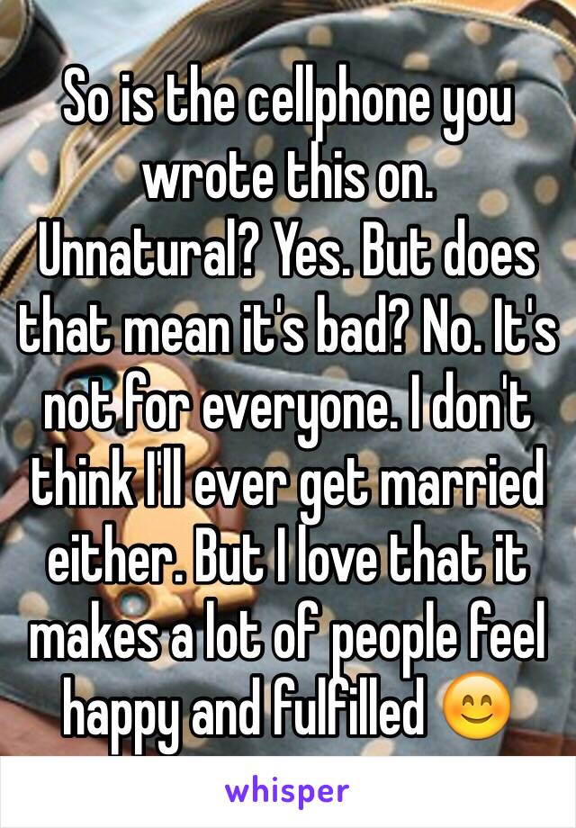 So is the cellphone you wrote this on. 
Unnatural? Yes. But does that mean it's bad? No. It's not for everyone. I don't think I'll ever get married either. But I love that it makes a lot of people feel happy and fulfilled 😊