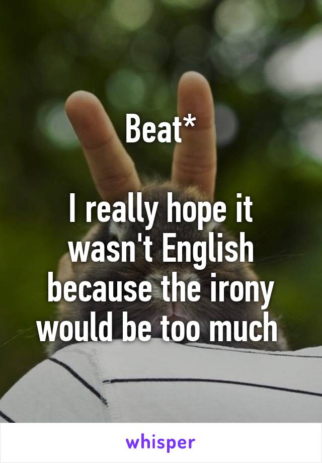 Beat*

I really hope it wasn't English because the irony would be too much 