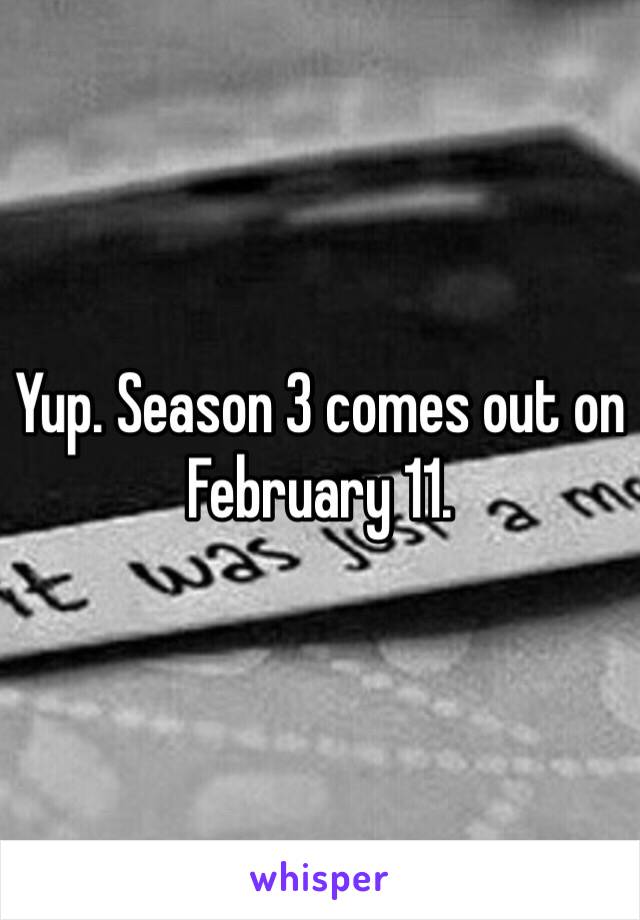 Yup. Season 3 comes out on February 11. 