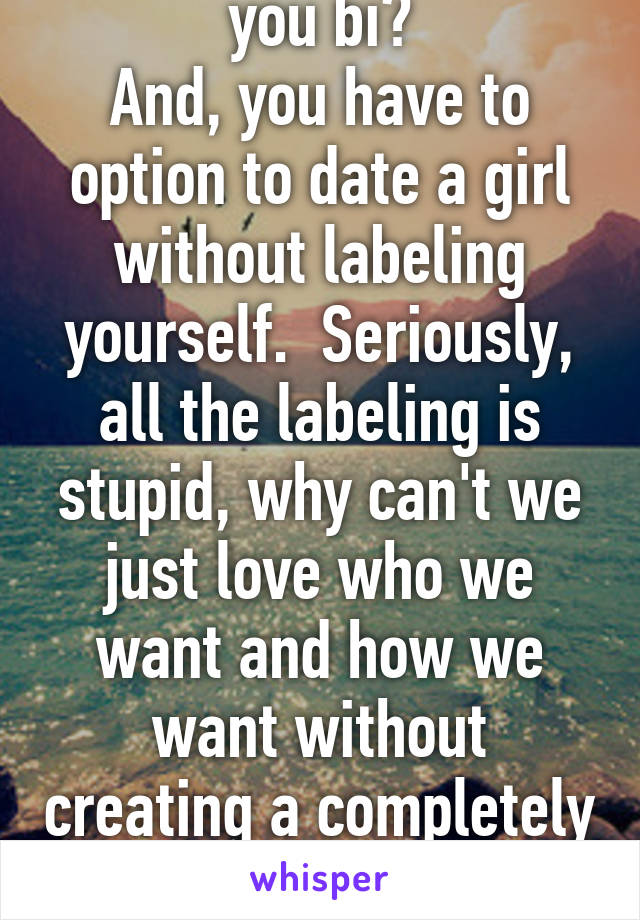 Wouldn't that make you bi?
And, you have to option to date a girl without labeling yourself.  Seriously, all the labeling is stupid, why can't we just love who we want and how we want without creating a completely new sexuality or gender!