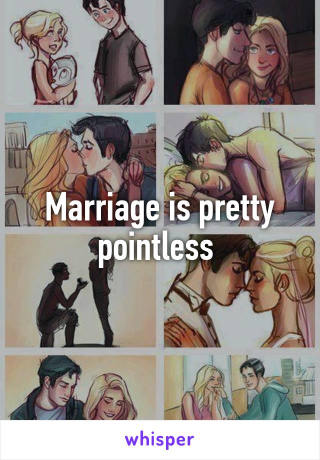 Marriage is pretty pointless 