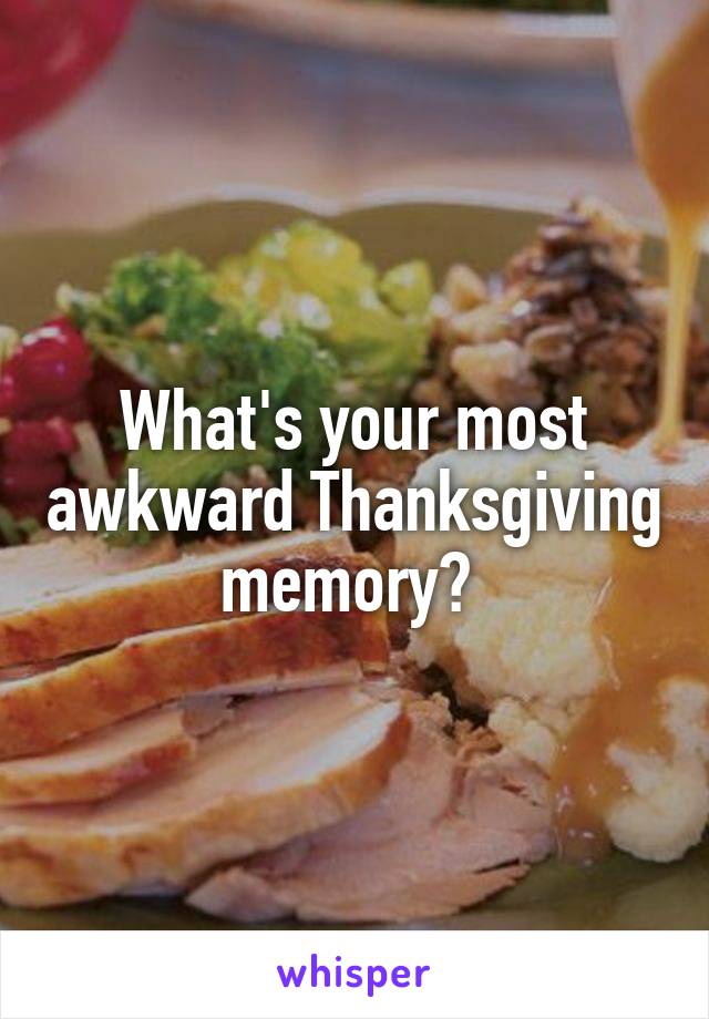 What's your most awkward Thanksgiving memory? 