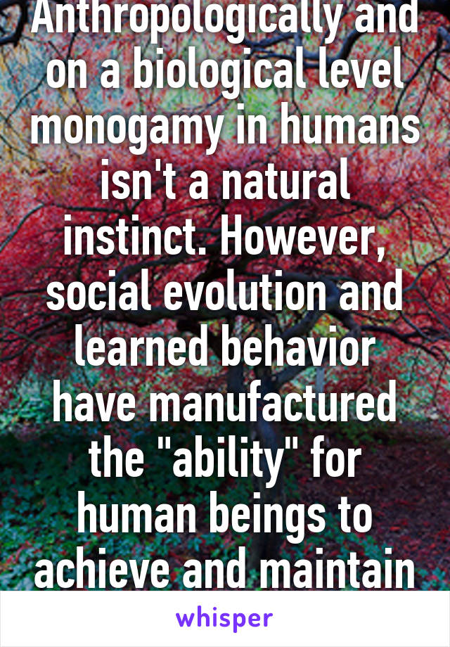 Not really. Anthropologically and on a biological level monogamy in humans isn't a natural instinct. However, social evolution and learned behavior have manufactured the "ability" for human beings to achieve and maintain monogamy. Nature vs nurture  