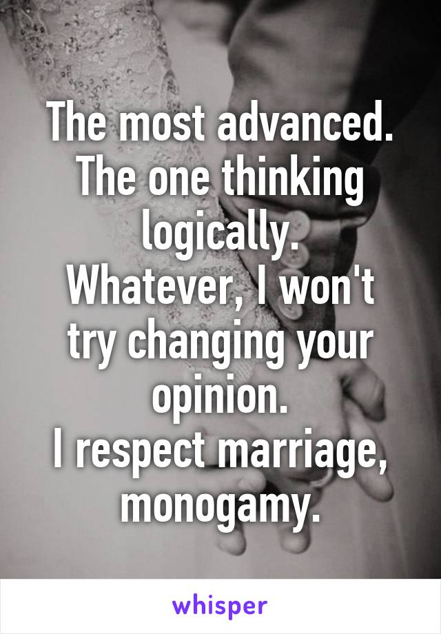 The most advanced.
The one thinking logically.
Whatever, I won't try changing your opinion.
I respect marriage, monogamy.