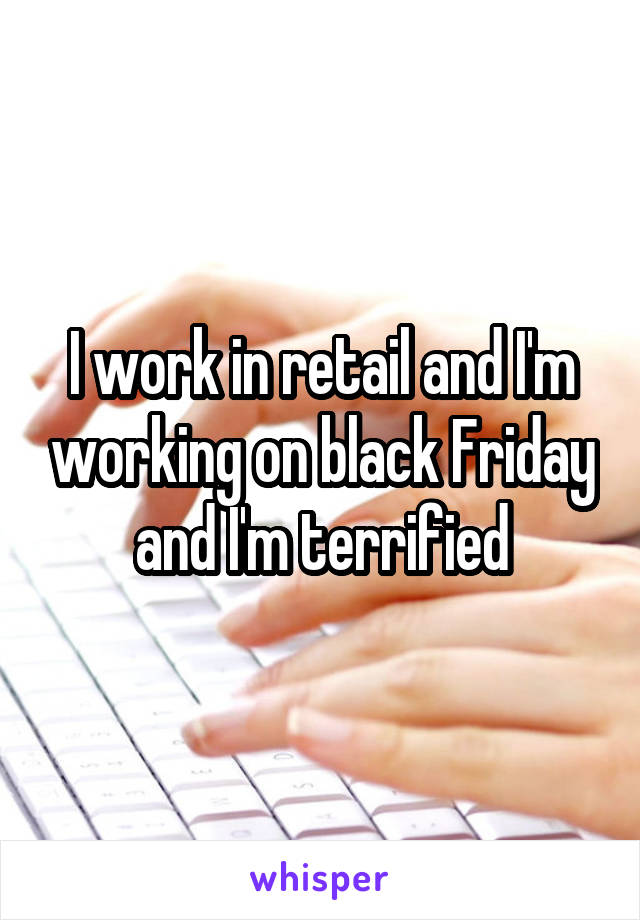 I work in retail and I'm working on black Friday and I'm terrified