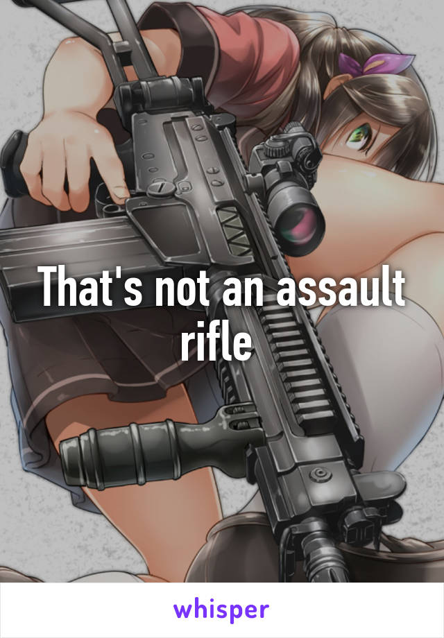 That's not an assault rifle 