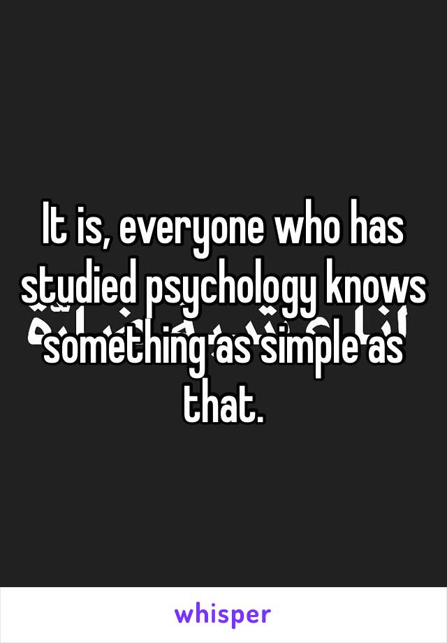 It is, everyone who has studied psychology knows something as simple as that.