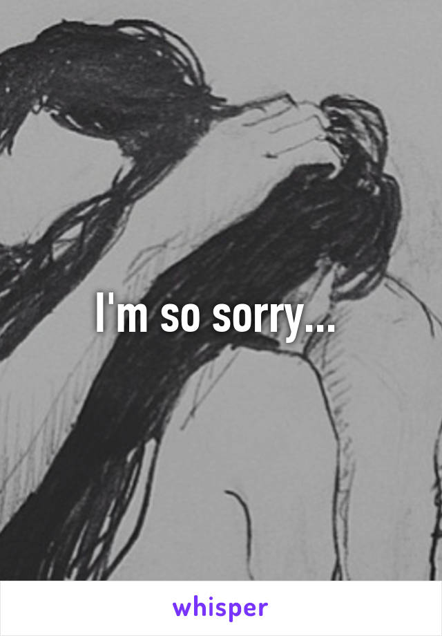 I'm so sorry... 