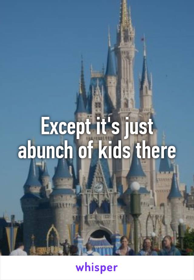 Except it's just abunch of kids there