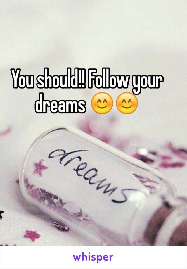 You should!! Follow your dreams 😊😊